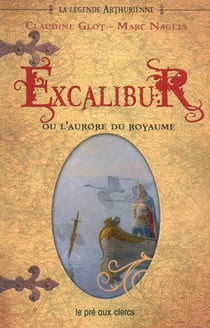 Excalibur ou l'aurore du royaume - La Légende arthurienne