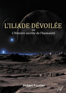 L'Iliade dévoilée - ou L'Histoire secrète de l'humanité