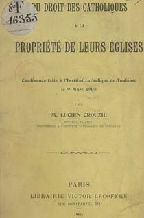 Du droit des Catholiques à la propriété de leurs églises - Conférence faite à l'Institut catholique de Toulouse, le 9 mars 1905