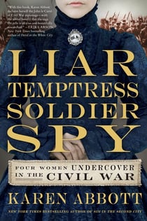 Liar, Temptress, Soldier, Spy - Four Women Undercover in the Civil War