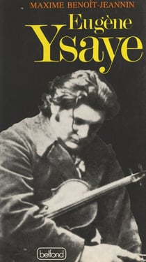 Eugène Ysaye, le dernier romantique - Ou Le sacre du violon