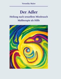 Der Adler - Heilung nach sexuellem Missbrauch.Maltherapie als Hilfe