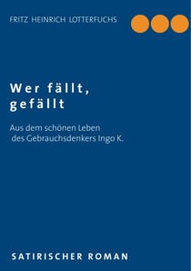 Wer fällt, gefällt - Aus dem schönen Leben des Gebrauchsdenkers Ingo K.