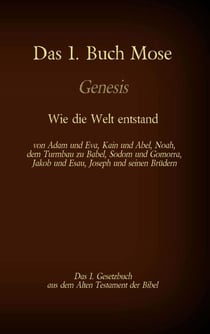 Das 1. Buch Mose, Genesis, das 1. Gesetzbuch aus der Bibel - Wie die Welt entstand - von Adam und Eva, Kain und Abel, Noah, dem Turmbau zu Babel, Sodom und Gomorra, Jakob und Esau, Joseph und seinen Brüdern