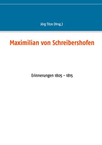 Maximilian von Schreibershofen - Erinnerungen 1805 - 1815