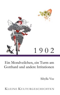 1902 - Ein Mondveilchen, ein Turm am Gotthard und andere Irritationen - Kleine Kulturgeschichten