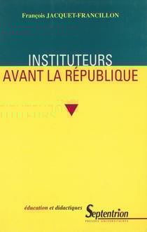 Instituteurs avant la République - La profession d’instituteur et ses représentations de la monarchie de Juillet au second Empire