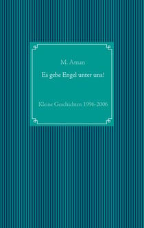 Es gebe Engel unter uns! - Kleine Geschichten 1996-2006