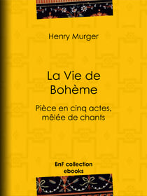 La Vie de Bohème - Pièce en cinq actes, mêlée de chants