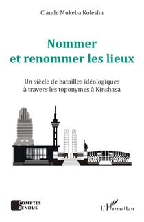 Nommer et renommer les lieux - Un siècle de batailles idéologiques à travers les toponymes à Kinshasa