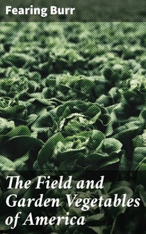 The Field and Garden Vegetables of America - Containing Full Descriptions of Nearly Eleven Hundred Species and Varietes; With Directions for Propagation, Culture and Use