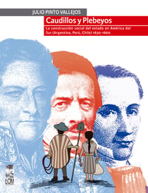 Caudillos y Plebeyos - La construcción social del estado en América del sur (Argentina, Perú, Chile) 1830 - 1860