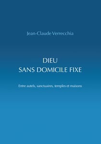Dieu sans domicile fixe - Entre autels, sanctuaires, temples et maisons