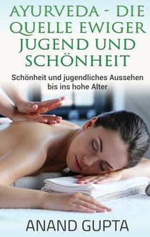 Ayurveda - Die Quelle ewiger Jugend und Schönheit - Schönheit und jugendliches Aussehen bis ins hohe Alter