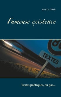 Fumeuse existence - Textes poétiques, ou pas...