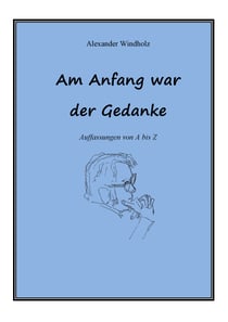 Am Anfang war der Gedanke - Auffassungen von A bis Z