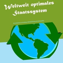 Weltweit optimales Staatssystem - für ein Maximum an Fairteilung, Selbstbestimmung und Lebensqualität