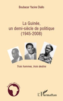 La Guinée, un demi-siècle de politique (1945-2008) - Trois hommes, trois destins