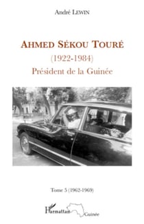Ahmed Sékou Touré (1922 - 1984) Tome 5 - Président de la Guinée - 1962-1969