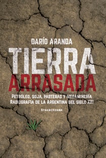 Tierra arrasada - Petróleo, soja, pasteras y megaminería.Radiografía de la Argentina del siglo XXI