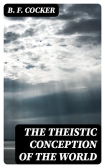 The Theistic Conception of the World - An Essay in Opposition to Certain Tendencies of Modern Thought