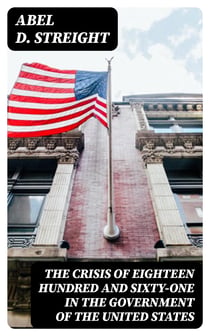 The Crisis of Eighteen Hundred and Sixty-One in the Government of the United States - Its Cause, and How It Should Be Met