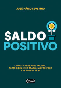 Saldo Positivo - Como ficar sempre no azul, fazer o dinheiro trabalhar por você e se tornar rico