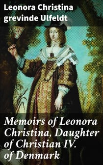Memoirs of Leonora Christina, Daughter of Christian IV. of Denmark - Written During Her Imprisonment in the Blue Tower at Copenhagen 1663-1685