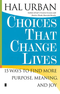 Choices That Change Lives - 15 Ways to Find More Purpose, Meaning, and Joy