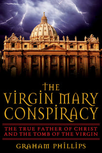 The Virgin Mary Conspiracy - The True Father of Christ and the Tomb of the Virgin