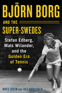 Björn Borg and the Super-Swedes - Stefan Edberg, Mats Wilander, and the Golden Era of Tennis