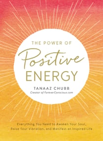 The Power of Positive Energy - Everything You Need to Awaken Your Soul, Raise Your Vibration, and Manifest an Inspired Life