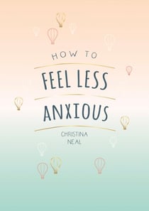 How to Feel Less Anxious - Tips and Techniques to Help You Say Goodbye to Your Worries