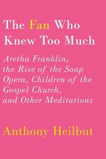 The Fan Who Knew Too Much - Aretha Franklin, the Rise of the Soap Opera, Children of the Gospel Church, and Other Meditations