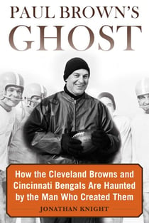 Paul Brown's Ghost - How the Cleveland Browns and Cincinnati Bengals Are Haunted by the Man Who Created Them