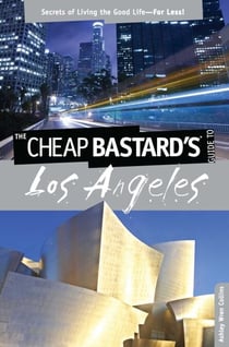 Cheap Bastard's® Guide to Los Angeles - Secrets of Living the Good Life--For Less!