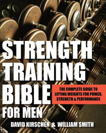 Strength Training Bible for Men - The Complete Guide to Lifting Weights for Power, Strength & Performance