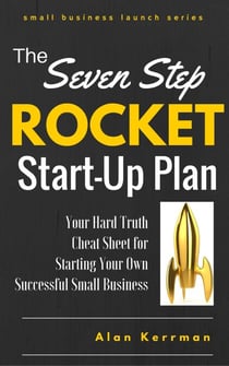 The Seven Step Rocket Start-Up Plan: Your Hard Truth Cheat Sheet for Starting Your Own Successful Small Business - Small Business Launch Series