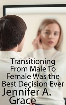 Transitioning From Male To Female Was the Best Decision Ever