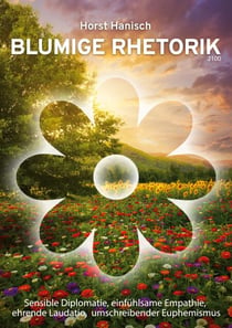 Blumige Rhetorik 2100 - Sensible Diplomatie, einfühlsame Empathie, ehrende Laudatio, umschreibender Euphemismus