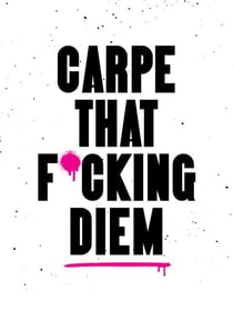 Carpe That F*cking Diem - Quotes and Mottos for Making the Most of Life