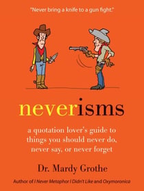 Neverisms - A Quotation Lover's Guide to Things You Should Never Do, Never Say, or Never Forget