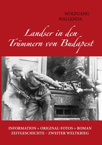 Landser in den Trümmern von Budapest - Information + Originalfotos + Roman. Zeitgeschichte - Zweiter Weltkrieg