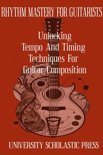 Rhythm Mastery For Guitarists: Unlocking Tempo And Timing Techniques For Guitar Composition - Guitar Composition Blueprint