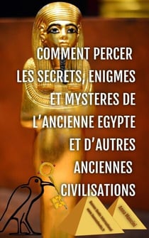 Comment Percer les Secrets, Enigmes et Mysteres de l'Ancienne Egypte et d'Autres Anciennes Civilisations - Egypte et Anciennes Civilisations, #2