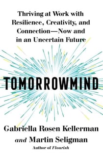 Tomorrowmind - Thriving at Work with Resilience, Creativity, and Connection—Now and in an Uncertain Future