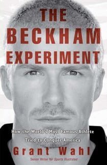 The Beckham Experiment - How the World's Most Famous Athlete Tried to Conquer America