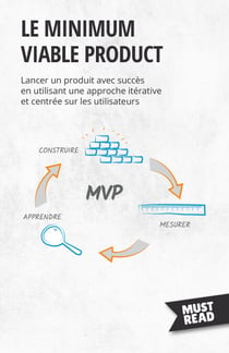 Le minimum viable product - Lancer un produit avec succès en utilisant une approche itérative et centrée sur les utilisateurs