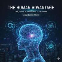 THE HUMAN ADVANTAGE - TIME, TOOLS &amp; TECHNIQUES for THE AI ERA