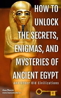 How to Unlock The Secrets, Enigmas, and Mysteries of Ancient Egypt And Other Old Civilizations - Egypt and ancient Worlds, #2